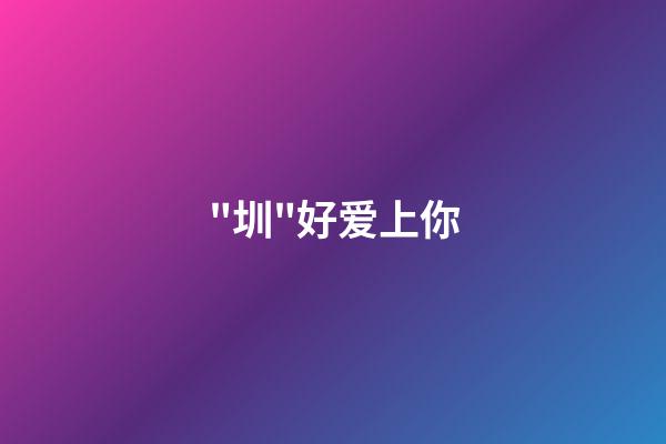 "圳"好爱上你(情人节献礼)-第1张-观点-玄机派